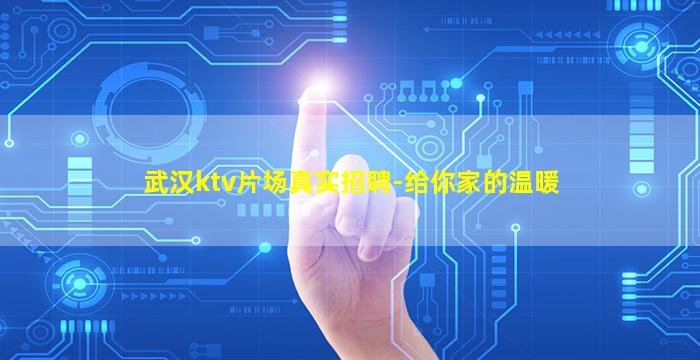 武汉ktv片场真实招聘-给你家的温暖