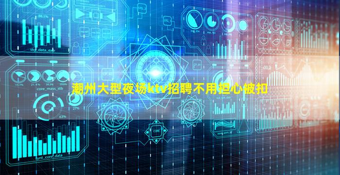 潮州大型夜场ktv招聘不用担心被扣